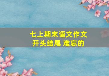 七上期末语文作文开头结尾 难忘的